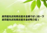 房贷是先还利息还是本金哪个好（问一下房贷是先还利息还是本金好呢介绍）