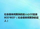 社会很单纯复杂的是人心㊙️加油