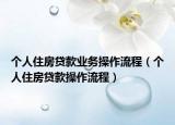 个人住房贷款业务操作流程（个人住房贷款操作流程）