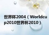 世界杯2004（Worldcup2010世界杯2010）