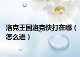 洛克王国洛克快打在哪（怎么进）