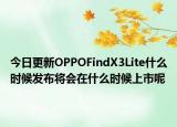 今日更新OPPOFindX3Lite什么时候发布将会在什么时候上市呢
