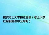 祝贺考上大学的红包语（考上大学红包祝福语怎么写好）