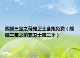 熊猫三宝之萌宠卫士全集免费（熊猫三宝之萌宠卫士第二季）
