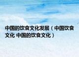 中国的饮食文化发展（中国饮食文化 中国的饮食文化）