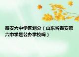 泰安六中学区划分（山东省泰安第六中学是公办学校吗）