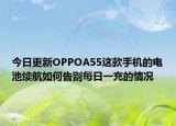今日更新OPPOA55这款手机的电池续航如何告别每日一充的情况
