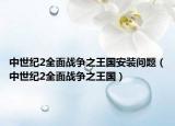 中世纪2全面战争之王国安装问题（中世纪2全面战争之王国）