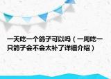 一天吃一个鸽子可以吗（一周吃一只鸽子会不会太补了详细介绍）