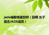 jade缁勫悎鐜扮姸（段曦 女子组合JADE成员）