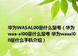 华为WASAL00是什么型号（华为was-al00是什么型号 华为wasal00是什么手机介绍）