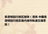 香港特别行政区地铁（港铁 中国香港特别行政区境内城市轨道交通系统）