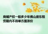 商铺产权一般多少年佛山房东租赁期内不得单方面涨价