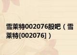 雪莱特002076股吧（雪莱特[002076]）