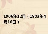 1906年12月（1903年4月16日）