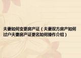 夫妻如何变更房产证（夫妻双方房产如何过户夫妻房产证更名如何操作介绍）