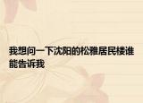 我想问一下沈阳的松雅居民楼谁能告诉我