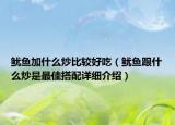 鱿鱼加什么炒比较好吃（鱿鱼跟什么炒是最佳搭配详细介绍）