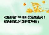 双色球第104期开奖结果查询（双色球第104期开奖号码）
