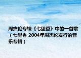 周杰伦专辑《七里香》中的一首歌（七里香 2004年周杰伦发行的音乐专辑）
