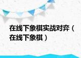 在线下象棋实战对弈（在线下象棋）