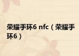 荣耀手环6 nfc（荣耀手环6）