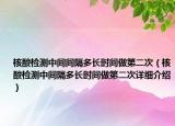 核酸检测中间间隔多长时间做第二次（核酸检测中间隔多长时间做第二次详细介绍）