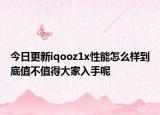 今日更新iqooz1x性能怎么样到底值不值得大家入手呢