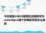 今日更新小米10至尊纪念版和华为mate30pro哪个好两款手机怎么选择
