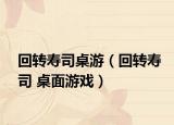 回转寿司桌游（回转寿司 桌面游戏）