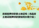 房屋抵押贷款要土地证吗（商品房土地证抵押贷款要如何办理介绍）