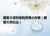 黑客大佬和他的笨蛋小作家（黑客大师论坛）