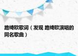 路绮欧歌词（发现 路绮欧演唱的同名歌曲）