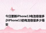 今日更新iPhone13电池容量多少iPhone13的电池容量多少毫安