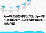 ipad底部任务栏怎么弄没（ipad怎么取消底部栏 ipad如何取消底部任务栏介绍）