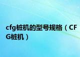 cfg桩机的型号规格（CFG桩机）