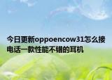 今日更新oppoencow31怎么接电话一款性能不错的耳机