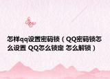 怎样qq设置密码锁（QQ密码锁怎么设置 QQ怎么锁定 怎么解锁）