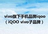 vivo旗下手机品牌iqoo（iQOO vivo子品牌）