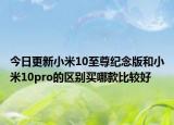 今日更新小米10至尊纪念版和小米10pro的区别买哪款比较好