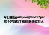 今日更新p40pro和findx2pro哪个好两款手机详细参数对比