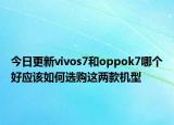 今日更新vivos7和oppok7哪个好应该如何选购这两款机型