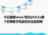 今日更新vivos7和iQOOz1x哪个好两款手机的性价比如何呢