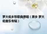 罗大佑乡愁歌曲原唱（原乡 罗大佑音乐专辑）