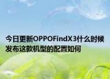 今日更新OPPOFindX3什么时候发布这款机型的配置如何
