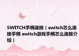 SWITCH手柄连接（switch怎么连接手柄 switch游戏手柄怎么连接介绍）