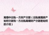 离婚中出轨一方财产分割（出轨离婚房产如何分割有一方出轨离婚财产分割是如何的介绍）