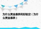 为什么黄金暴跌利好航空（为什么黄金暴跌）
