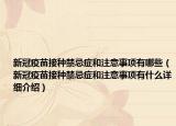 新冠疫苗接种禁忌症和注意事项有哪些（新冠疫苗接种禁忌症和注意事项有什么详细介绍）