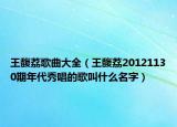 王馥荔歌曲大全（王馥荔20121130期年代秀唱的歌叫什么名字）